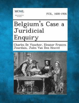 Charles De Visscher, Eleanor Frances Jourdain, Jules Van Den Heuvel - Belgium's Case a Juridicial Enquiry, Häftad