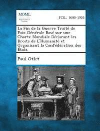 bokomslag La Fin de la Guerre Traite de Paix Generale Base Sur Une Charte Mondiale Declarant Les Droits de L'Humanite Et Organisant La Confederation Des Etats