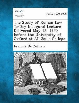 The Study of Roman Law To-Day Inaugural Lecture Delivered May 12, 1920 Before the University of Oxford at All Souls College 1