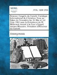 Premier Congres Du Comite Juridique International de L'Aviation Tenu Au Palais Du Trocadero Les 31 Mai Et 1st Juin 1911 Sous La Presidence de M. Millerand Avocat a la Cour D'Appel, Ancien Ministre, 1