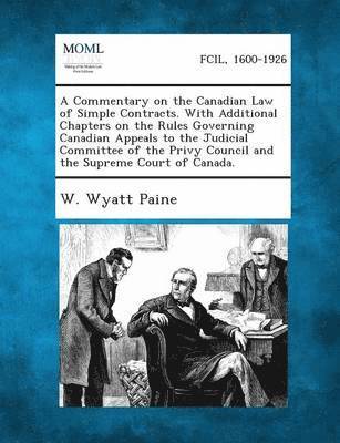 A Commentary on the Canadian Law of Simple Contracts. with Additional Chapters on the Rules Governing Canadian Appeals to the Judicial Committee of 1