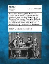 bokomslag Banks and Banking the Bank ACT, Canada with Notes, Authorities and Decisions, and the Law Relating to Cheques, Warehouse Receipts, Bills of Lading, Et