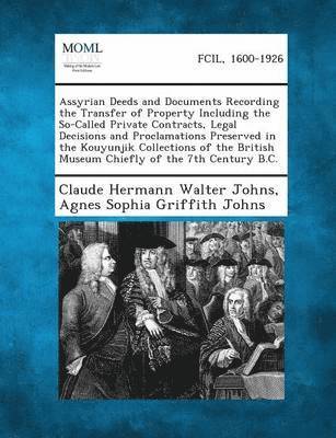Claude Hermann Walter Johns, Agnes Sophia Griffith Johns - Assyrian Deeds and Documents Recording the Transfer of Property Including the So-Called Private Contracts, Legal Decisions and Proclamations Preserved, Häftad