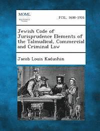 Jewish Code of Jurisprudence Elements of the Talmudical, Commercial and Criminal Law