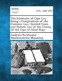 Andries Ferdinand Stockenstro Maasdorp - Institutes of Cape Law Being a Compendium of the Common Law, Decided Cases, and Statute Law of the Colony of the Cape of Good Hope., Häftad