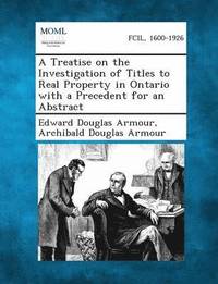 bokomslag A Treatise on the Investigation of Titles to Real Property in Ontario with a Precedent for an Abstract