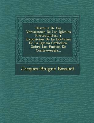 bokomslag Historia De Las Variaciones De Las Iglesias Protestantes, Y Exposicion De La Doctrina De La Iglesia Catholica, Sobre Los Puntos De Controversia...