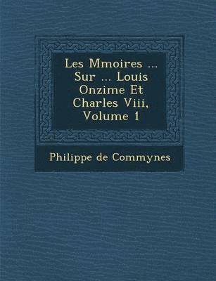 Les M Moires ... Sur ... Louis Onzi Me Et Charles VIII, Volume 1 1