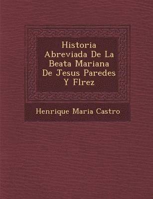 Historia Abreviada De La Beata Mariana De Jesus Paredes Y Fl&#65533;rez 1