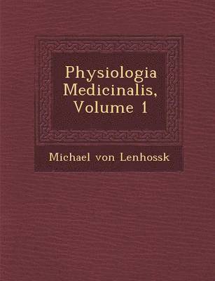 Michael Von Lenhoss K, Michael Von Lenhoss K., Michael von Lenhoss K. - Physiologia Medicinalis, Volume 1, Häftad