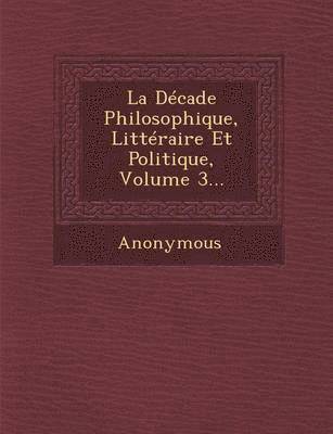 bokomslag La Decade Philosophique, Litteraire Et Politique, Volume 3...