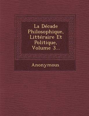 Anonymous - Decade Philosophique, Litteraire Et Politique, Volume 3..., Häftad
