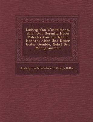 bokomslag Ludwig Von Winkelmann, Edlen Auf Uermitz Neues Malerlexikon Zur N Hern Kenntni Alter Und Neuer Guter Gem Lde, Nebst Den Monogrammen