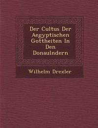 bokomslag Der Cultus Der Aegyptischen Gottheiten in Den Donaul Ndern