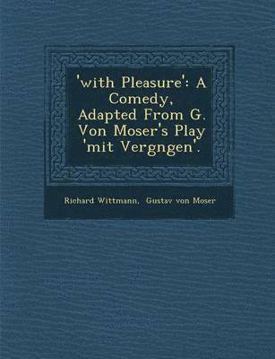 bokomslag 'With Pleasure': A Comedy, Adapted from G. Von Moser's Play 'Mit Vergn Gen'.
