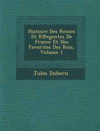 bokomslag Histoire Des Reines Et R Egentes de France Et Des Favorites Des Rois, Volume 1
