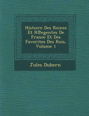 bokomslag Histoire Des Reines Et R Egentes de France Et Des Favorites Des Rois, Volume 1