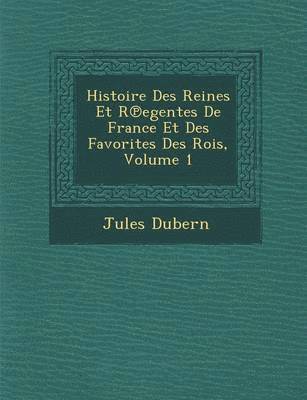 bokomslag Histoire Des Reines Et R Egentes de France Et Des Favorites Des Rois, Volume 1