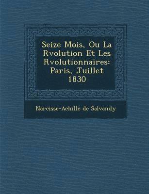 Narcisse-Achille De Salvandy - Seize Mois, Ou La R�volution Et Les R�volutionnaires, Häftad