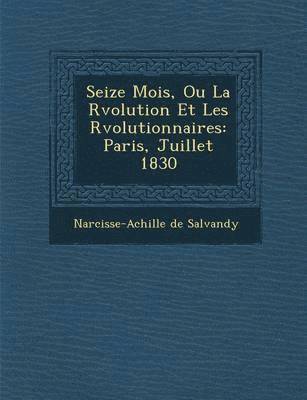 Seize Mois, Ou La R&#65533;volution Et Les R&#65533;volutionnaires 1