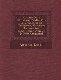 bokomslag Histoire De La Litt&#65533;rature D'italie, Tir&#65533;e De L'italien De M. Tiraboschi, Et Abr&#65533;g&#65533;e Par Antoine Landi, ...tome Premier [- Tome Cinqui&#65533;me]