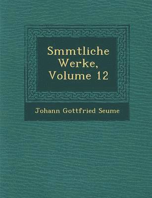 Johann Gottfried Seume - S Mmtliche Werke, Volume 12, Häftad