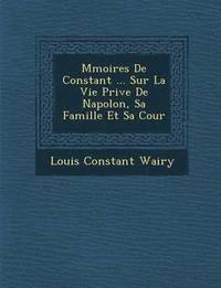 bokomslag M&#65533;moires De Constant ... Sur La Vie Priv&#65533;e De Napol&#65533;on, Sa Famille Et Sa Cour