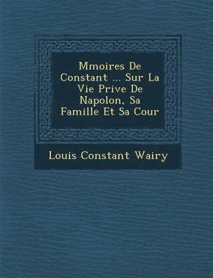 Louis Constant Wairy - M�moires De Constant ... Sur La Vie Priv�e De Napol�on, Sa Famille Et Sa Cour, Häftad