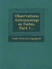 bokomslag Observations Astronomiques Faites, Part 1...