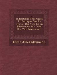 bokomslag Indications Theoriques Et Pratiques Sur Le Travail Des Vins Et En Particulier Sur Celui Des Vins Mousseux...