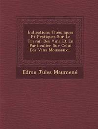 bokomslag Indications Theoriques Et Pratiques Sur Le Travail Des Vins Et En Particulier Sur Celui Des Vins Mousseux...