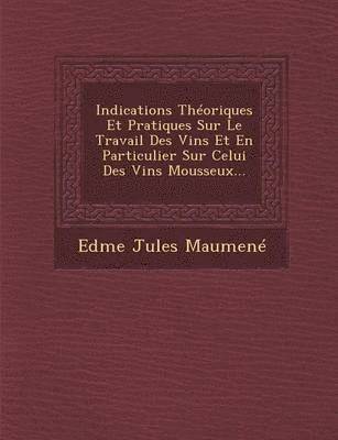 bokomslag Indications Theoriques Et Pratiques Sur Le Travail Des Vins Et En Particulier Sur Celui Des Vins Mousseux...