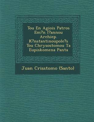 bokomslag Tou En Agiois Patros Em?n I?annou Archiep. K?nstantinoupole's Tou Chrysostomou Ta Eupiskomena Panta