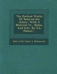 bokomslag The Poetical Works of Beha-Ed-Din Zoheir. with a Metrical Tr., Notes, and Intr. by E.H. Palmer...