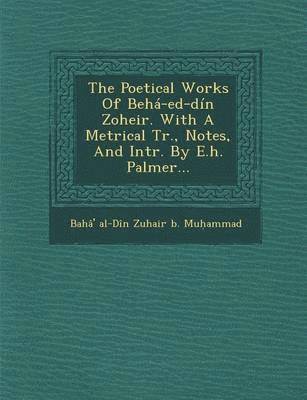bokomslag Poetical Works of Beha-Ed-Din Zoheir. with a Metrical Tr., Notes, and Intr. by E.H. Palmer...