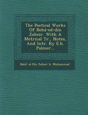 bokomslag The Poetical Works of Beha-Ed-Din Zoheir. with a Metrical Tr., Notes, and Intr. by E.H. Palmer...