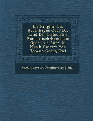 bokomslag Die K Niginn Des Rosenhayns Oder Das Land Der Liebe. Eine Romantisch-Komische Oper in 3 Aufz. in Musik Gesetzt Von Johann Georg Edel