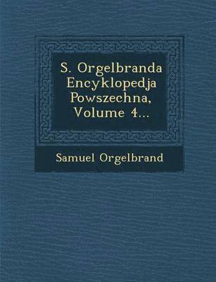 S. Orgelbranda Encyklopedja Powszechna, Volume 4... 1