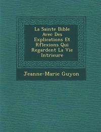 bokomslag La Sainte Bible Avec Des Explications Et R Flexions Qui Regardent La Vie Int Rieure
