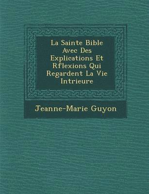 bokomslag La Sainte Bible Avec Des Explications Et R Flexions Qui Regardent La Vie Int Rieure