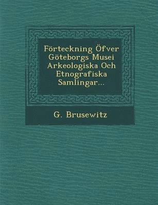 Forteckning Ofver Goteborgs Musei Arkeologiska Och Etnografiska Samlingar... 1