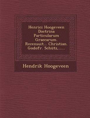 Henrici Hoogeveen Doctrina Particularum Graecarum. Recensuit... Christian. Godofr. Schutz, ...... 1