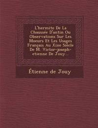 bokomslag L'Hermite de La Chaussee D'Antin Ou Observations Sur Les Moeurs Et Les Usages Francais Au Xixe Siecle de M. Victor-Joseph-Etienne de Jouy...