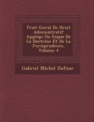 Trait G N Ral de Droit Administratif Appliqu Ou Expos de La Doctrine Et de La Jurisprudence, Volume 4 1