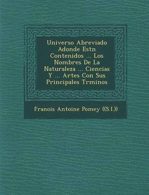 Francois Antoine Pomey - Universo Abreviado Adonde Est N Contenidos ... Los Nombres de La Naturaleza ... Ciencias y ... Artes Con Sus Principales T Rminos, Häftad