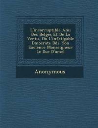 bokomslag L'Incorruptible Ami Des Belges Et de La Vertu, Ou L'Infatigable D Mocrate D Di Son Exc Lence Monseigneur Le Duc D'Ursel
