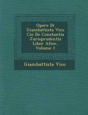 Opere Di Giambattista Vico Cio&#65533; De Constantia Jurisprudentis Liber Alter, Volume 1 1