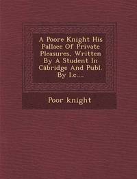 bokomslag A Poore Knight His Pallace of Private Pleasures, Written by a Student in C Bridge and Publ. by I.C....