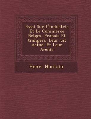 bokomslag Essai Sur L'Industrie Et Le Commerce Belges, Fran Ais Et Trangers