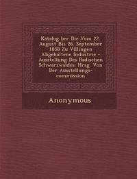 bokomslag Katalog Ber Die Vom 22. August Bis 26. September 1858 Zu Villingen Abgehaltene Industrie - Ausstellung Des Badischen Schwarzwaldes